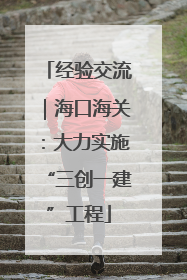 经验交流｜海口海关：大力实施“三创一建”工程