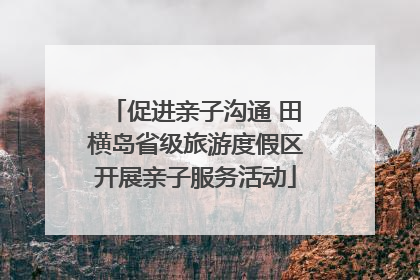 促进亲子沟通 田横岛省级旅游度假区开展亲子服务活动