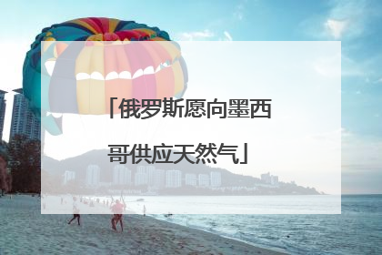 俄罗斯愿向墨西哥供应天然气