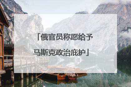 俄官员称愿给予马斯克政治庇护