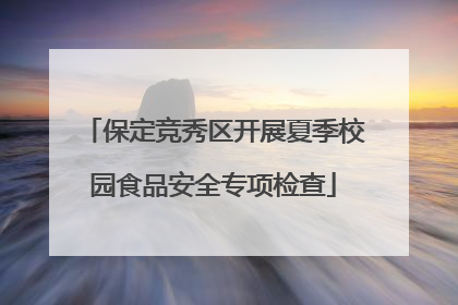 保定竞秀区开展夏季校园食品安全专项检查