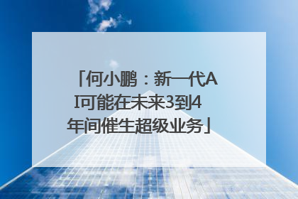 何小鹏：新一代AI可能在未来3到4年间催生超级业务