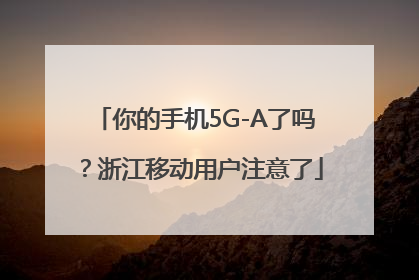 你的手机5G-A了吗？浙江移动用户注意了