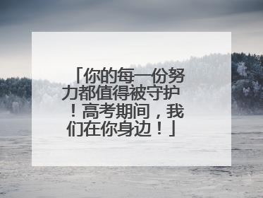 你的每一份努力都值得被守护！高考期间，我们在你身边！