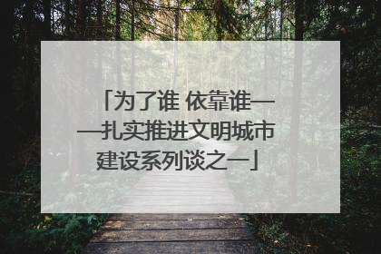 为了谁 依靠谁——扎实推进文明城市建设系列谈之一