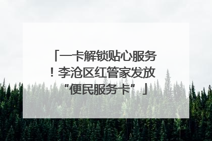 一卡解锁贴心服务！李沧区红管家发放“便民服务卡”