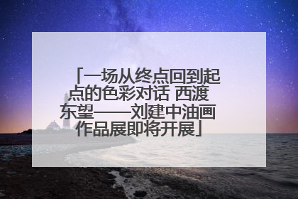 一场从终点回到起点的色彩对话 西渡东望——刘建中油画作品展即将开展