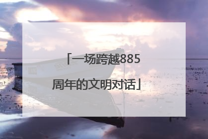 一场跨越885周年的文明对话