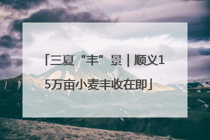 三夏“丰”景｜顺义15万亩小麦丰收在即