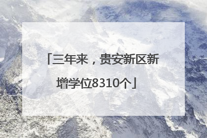 三年来，贵安新区新增学位8310个