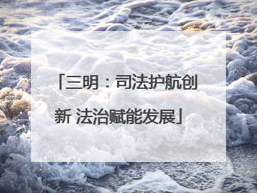 三明：司法护航创新 法治赋能发展