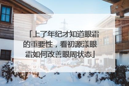 上了年纪才知道眼霜的重要性，看初源漾眼霜如何改善眼周状态