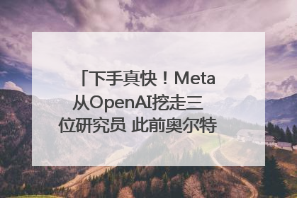下手真快！Meta从OpenAI挖走三位研究员 此前奥尔特曼还曾出言嘲讽
