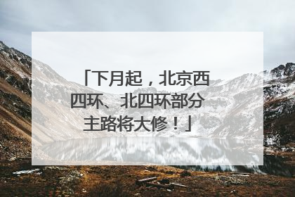 下月起，北京西四环、北四环部分主路将大修！