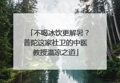 不喝冰饮更解暑？普陀这家社卫的中医教授温凉之道