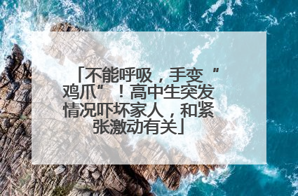 不能呼吸，手变“鸡爪”！高中生突发情况吓坏家人，和紧张激动有关