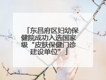 东昌府区妇幼保健院成功入选国家级“皮肤保健门诊建设单位”