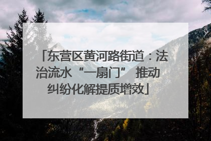 东营区黄河路街道：法治流水“一扇门” 推动纠纷化解提质增效
