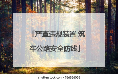 严查违规装置 筑牢公路安全防线
