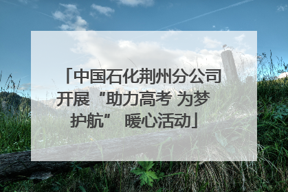 中国石化荆州分公司开展“助力高考 为梦护航” 暖心活动