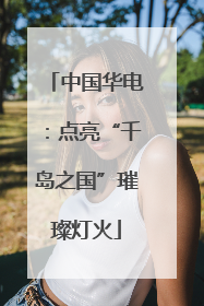 中国华电：点亮“千岛之国”璀璨灯火