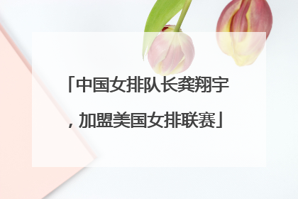 中国女排队长龚翔宇，加盟美国女排联赛