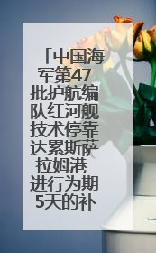 中国海军第47批护航编队红河舰技术停靠达累斯萨拉姆港 进行为期5天的补给休整
