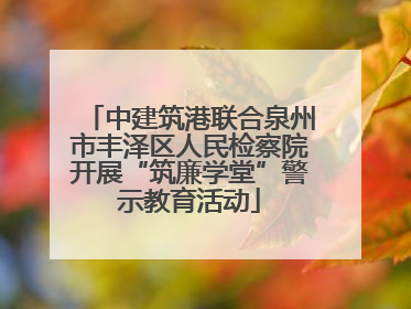 中建筑港联合泉州市丰泽区人民检察院开展“筑廉学堂”警示教育活动