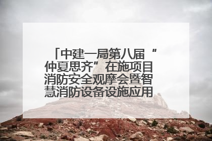 中建一局第八届“仲夏思齐”在施项目消防安全观摩会暨智慧消防设备设施应用交流会成功举办