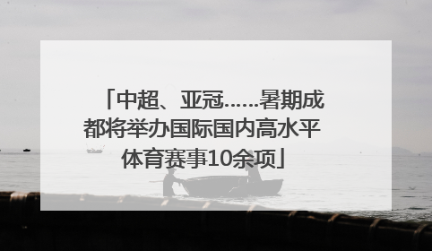中超、亚冠……暑期成都将举办国际国内高水平体育赛事10余项