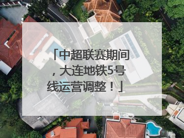 中超联赛期间，大连地铁5号线运营调整！