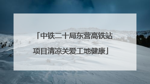 中铁二十局东营高铁站项目清凉关爱工地健康