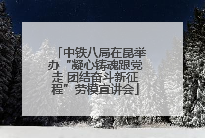 中铁八局在昆举办“凝心铸魂跟党走 团结奋斗新征程”劳模宣讲会