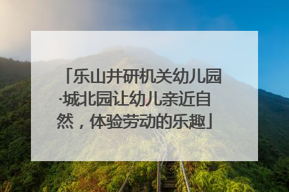 乐山井研机关幼儿园·城北园让幼儿亲近自然，体验劳动的乐趣