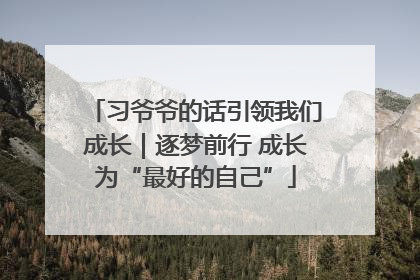 习爷爷的话引领我们成长｜逐梦前行 成长为“最好的自己”