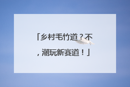 乡村毛竹道？不，潮玩新赛道！
