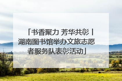 书香聚力 芳华共彰丨湖南图书馆举办文旅志愿者服务队表彰活动