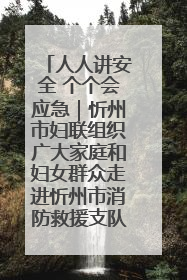 人人讲安全 个个会应急｜忻州市妇联组织广大家庭和妇女群众走进忻州市消防救援支队参观啦！