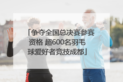 争夺全国总决赛参赛资格 超600名羽毛球爱好者竞技成都