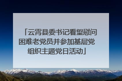 云霄县委书记看望慰问困难老党员并参加基层党组织主题党日活动