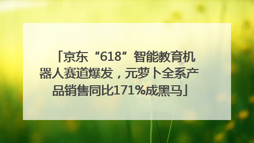京东“618”智能教育机器人赛道爆发，元萝卜全系产品销售同比171%成黑马