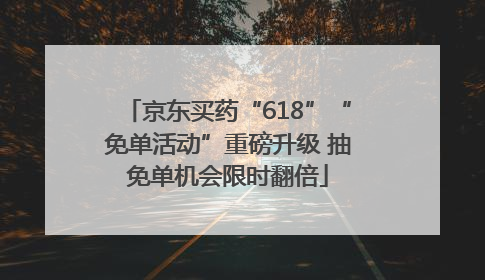 京东买药“618”“免单活动”重磅升级 抽免单机会限时翻倍