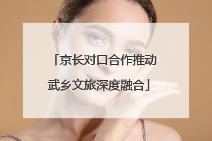 京长对口合作推动武乡文旅深度融合