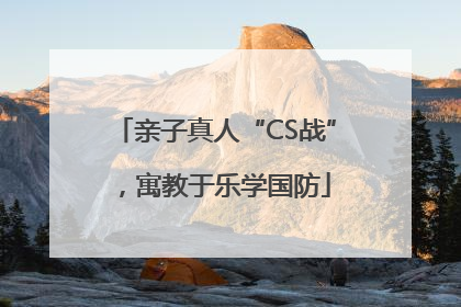 亲子真人“CS战”，寓教于乐学国防