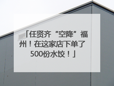 任贤齐“空降”福州！在这家店下单了500份水饺！