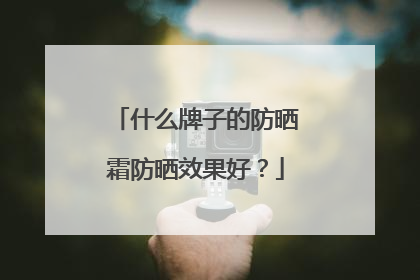 什么牌子的防晒霜防晒效果好？