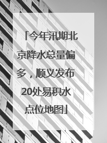 今年汛期北京降水总量偏多，顺义发布20处易积水点位地图