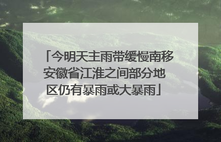 今明天主雨带缓慢南移 安徽省江淮之间部分地区仍有暴雨或大暴雨