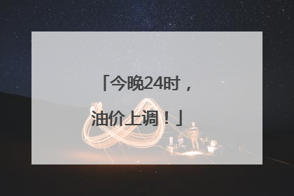 今晚24时，油价上调！