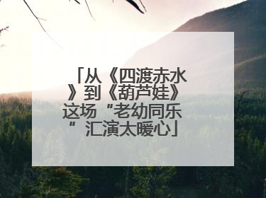 从《四渡赤水》到《葫芦娃》这场“老幼同乐”汇演太暖心